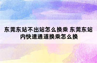 东莞东站不出站怎么换乘 东莞东站内快速通道换乘怎么换